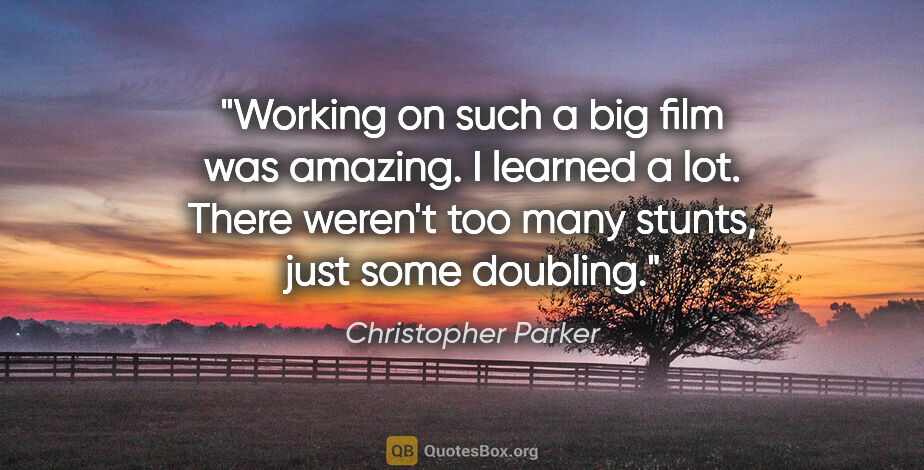 Christopher Parker quote: "Working on such a big film was amazing. I learned a lot. There..."