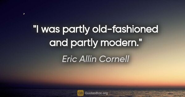 Eric Allin Cornell quote: "I was partly old-fashioned and partly modern."