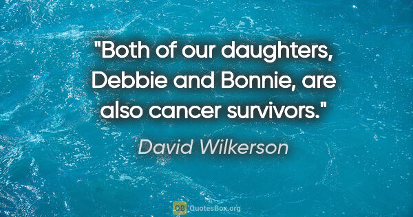 David Wilkerson quote: "Both of our daughters, Debbie and Bonnie, are also cancer..."