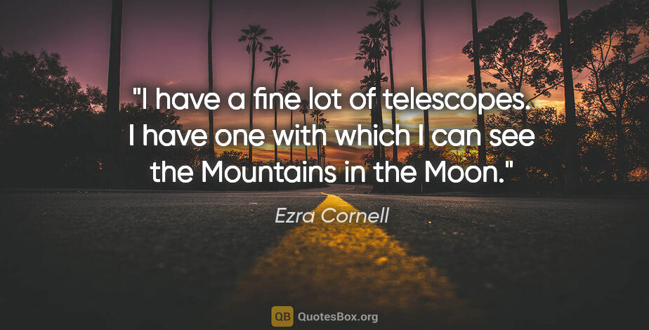 Ezra Cornell quote: "I have a fine lot of telescopes. I have one with which I can..."