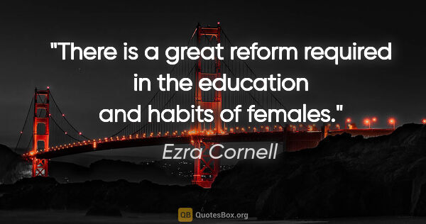 Ezra Cornell quote: "There is a great reform required in the education and habits..."