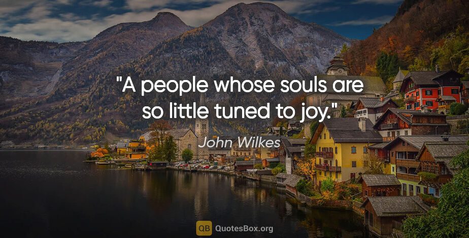 John Wilkes quote: "A people whose souls are so little tuned to joy."