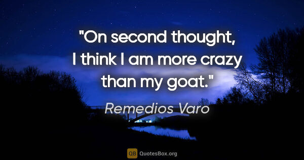 Remedios Varo quote: "On second thought, I think I am more crazy than my goat."