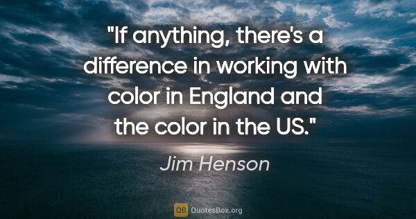 Jim Henson quote: "If anything, there's a difference in working with color in..."