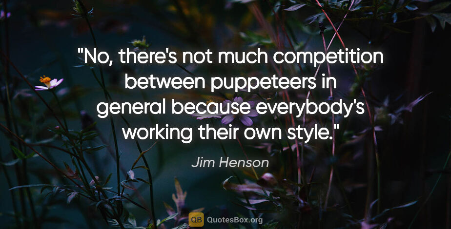 Jim Henson quote: "No, there's not much competition between puppeteers in general..."