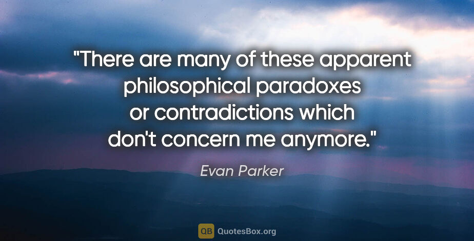 Evan Parker quote: "There are many of these apparent philosophical paradoxes or..."