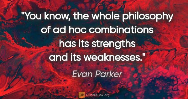 Evan Parker quote: "You know, the whole philosophy of ad hoc combinations has its..."