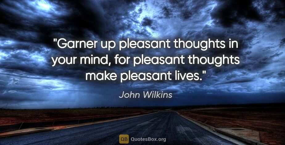 John Wilkins quote: "Garner up pleasant thoughts in your mind, for pleasant..."