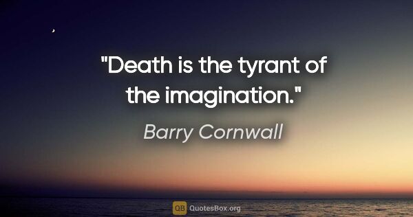 Barry Cornwall quote: "Death is the tyrant of the imagination."