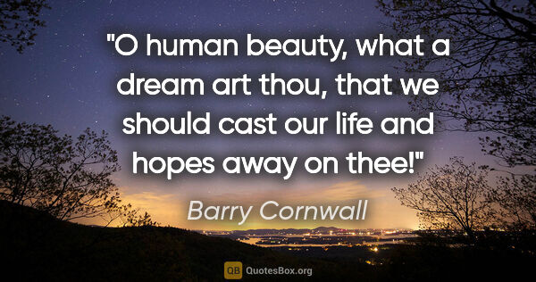 Barry Cornwall quote: "O human beauty, what a dream art thou, that we should cast our..."