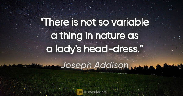 Joseph Addison quote: "There is not so variable a thing in nature as a lady's..."