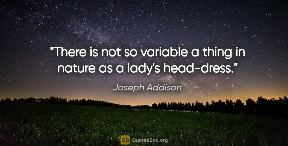 Joseph Addison quote: "There is not so variable a thing in nature as a lady's..."