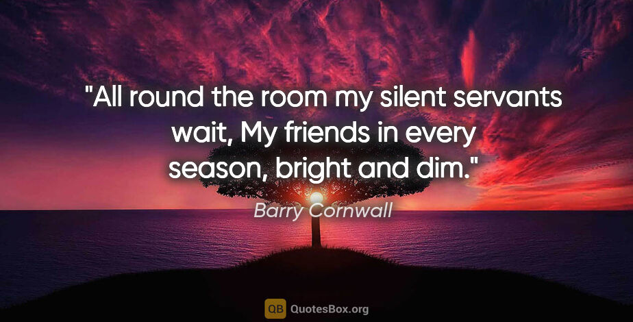 Barry Cornwall quote: "All round the room my silent servants wait, My friends in..."