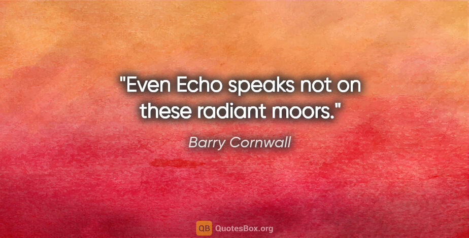 Barry Cornwall quote: "Even Echo speaks not on these radiant moors."