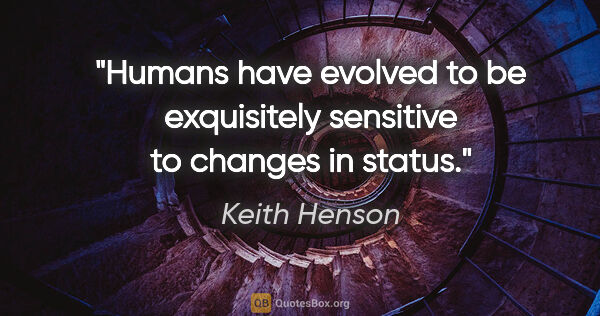 Keith Henson quote: "Humans have evolved to be exquisitely sensitive to changes in..."