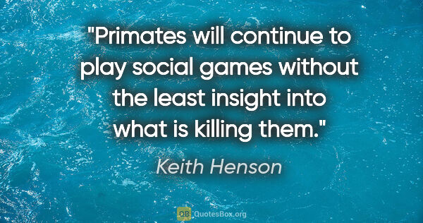 Keith Henson quote: "Primates will continue to play social games without the least..."