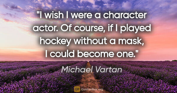 Michael Vartan quote: "I wish I were a character actor. Of course, if I played hockey..."