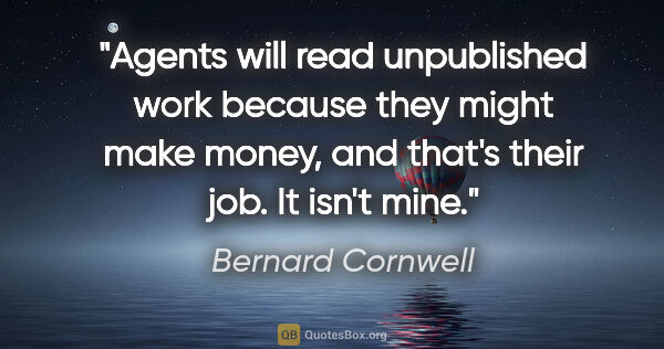 Bernard Cornwell quote: "Agents will read unpublished work because they might make..."