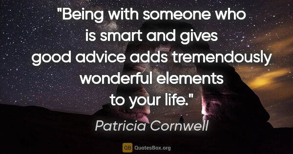Patricia Cornwell quote: "Being with someone who is smart and gives good advice adds..."