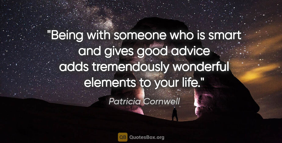 Patricia Cornwell quote: "Being with someone who is smart and gives good advice adds..."