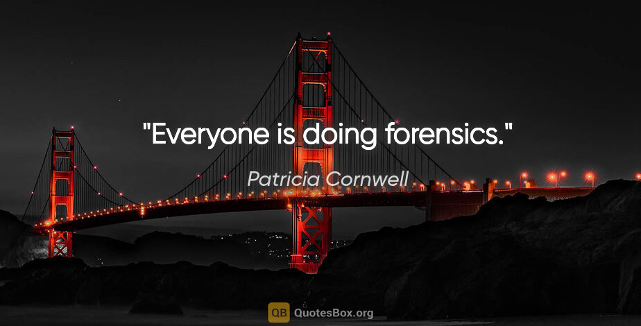 Patricia Cornwell quote: "Everyone is doing forensics."