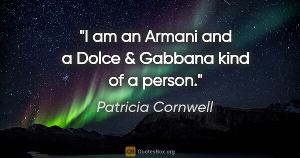 Patricia Cornwell quote: "I am an Armani and a Dolce & Gabbana kind of a person."