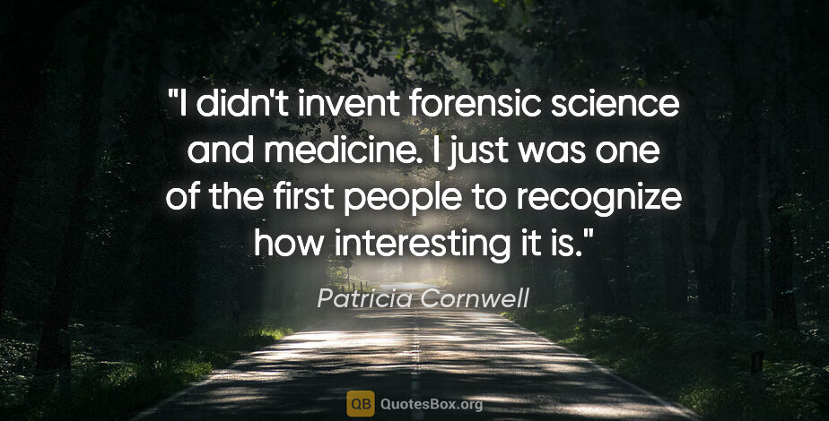 Patricia Cornwell quote: "I didn't invent forensic science and medicine. I just was one..."