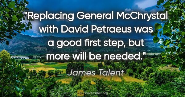 James Talent quote: "Replacing General McChrystal with David Petraeus was a good..."