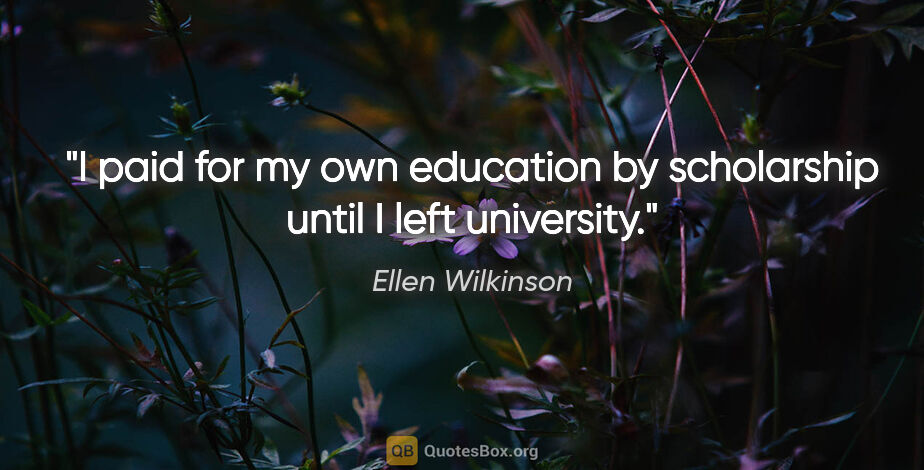 Ellen Wilkinson quote: "I paid for my own education by scholarship until I left..."