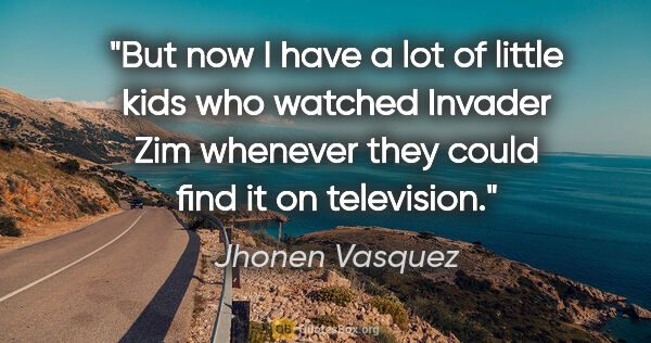 Jhonen Vasquez quote: "But now I have a lot of little kids who watched Invader Zim..."