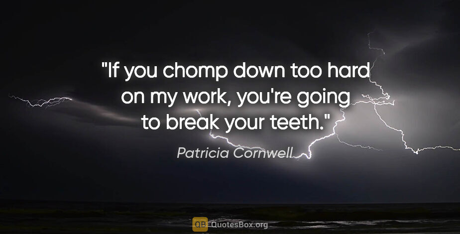 Patricia Cornwell quote: "If you chomp down too hard on my work, you're going to break..."