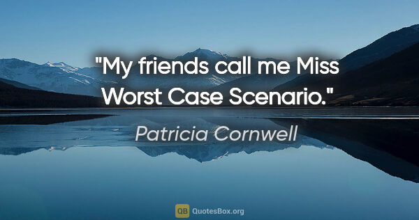 Patricia Cornwell quote: "My friends call me Miss Worst Case Scenario."