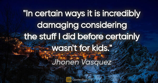 Jhonen Vasquez quote: "In certain ways it is incredibly damaging considering the..."