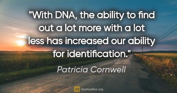 Patricia Cornwell quote: "With DNA, the ability to find out a lot more with a lot less..."