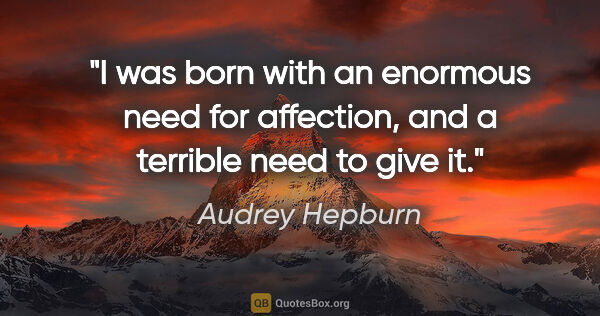 Audrey Hepburn quote: "I was born with an enormous need for affection, and a terrible..."