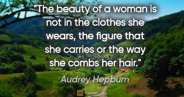 Audrey Hepburn quote: "The beauty of a woman is not in the clothes she wears, the..."