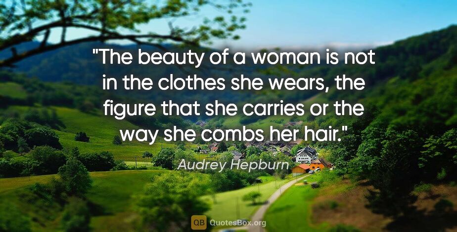 Audrey Hepburn quote: "The beauty of a woman is not in the clothes she wears, the..."