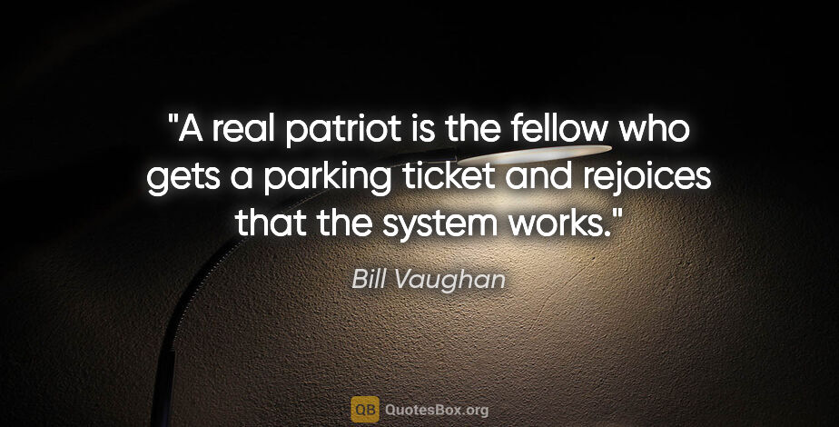 Bill Vaughan quote: "A real patriot is the fellow who gets a parking ticket and..."