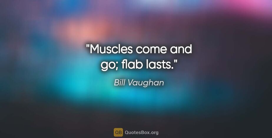 Bill Vaughan quote: "Muscles come and go; flab lasts."