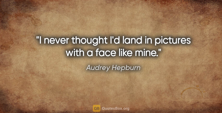 Audrey Hepburn quote: "I never thought I'd land in pictures with a face like mine."