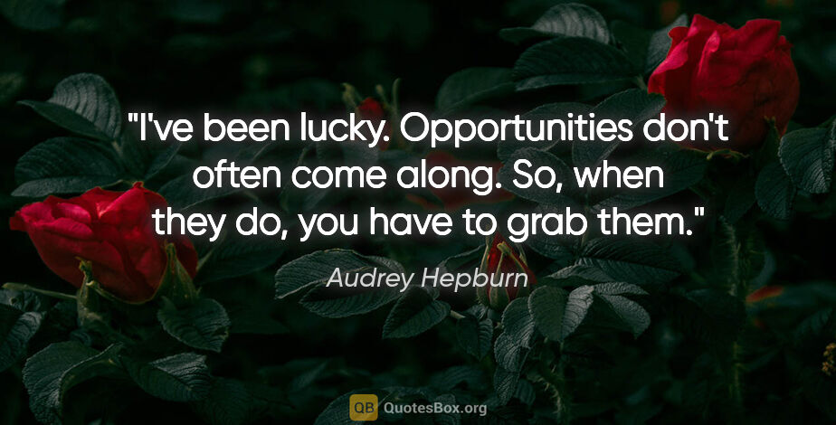 Audrey Hepburn quote: "I've been lucky. Opportunities don't often come along. So,..."