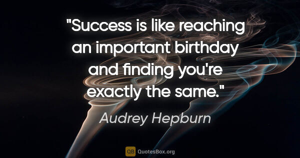 Audrey Hepburn quote: "Success is like reaching an important birthday and finding..."