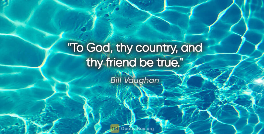 Bill Vaughan quote: "To God, thy country, and thy friend be true."