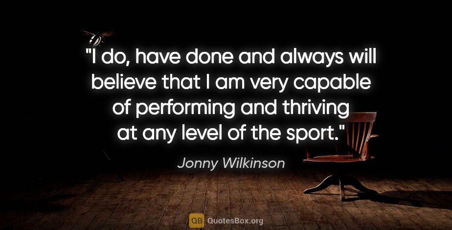 Jonny Wilkinson quote: "I do, have done and always will believe that I am very capable..."