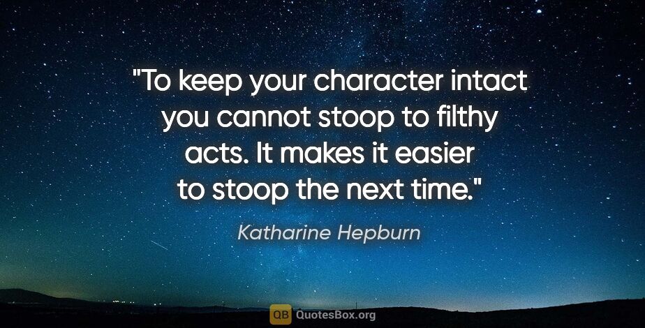 Katharine Hepburn quote: "To keep your character intact you cannot stoop to filthy acts...."