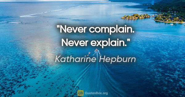 Katharine Hepburn quote: "Never complain. Never explain."
