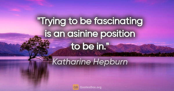 Katharine Hepburn quote: "Trying to be fascinating is an asinine position to be in."