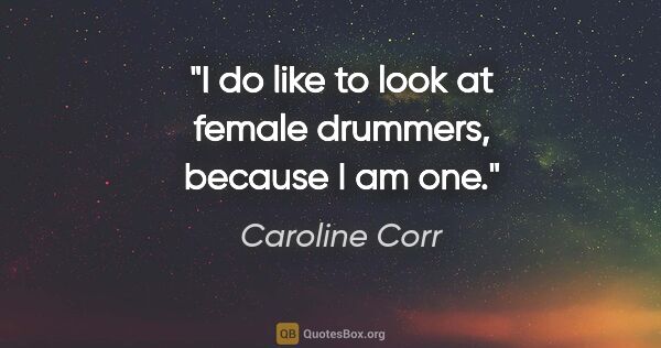 Caroline Corr quote: "I do like to look at female drummers, because I am one."