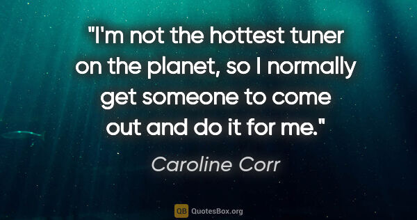 Caroline Corr quote: "I'm not the hottest tuner on the planet, so I normally get..."