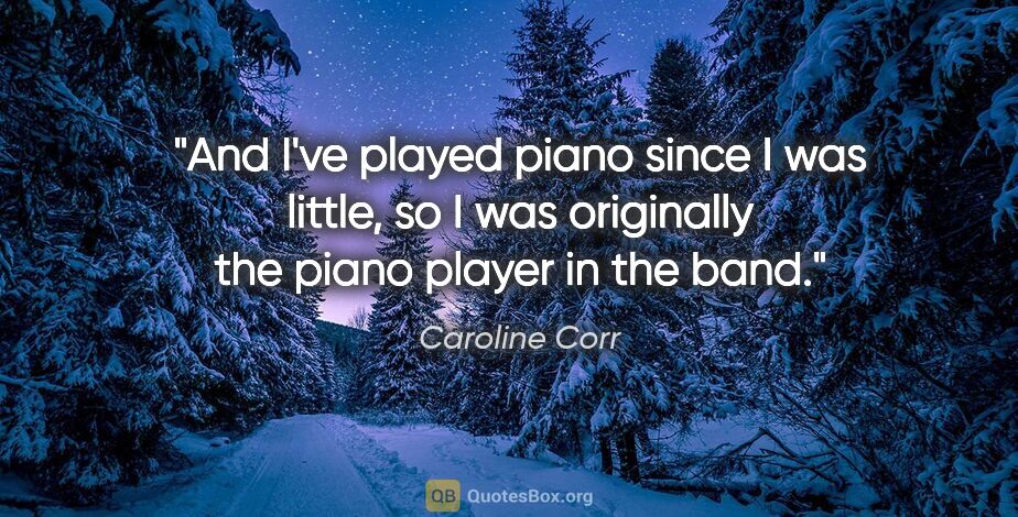 Caroline Corr quote: "And I've played piano since I was little, so I was originally..."